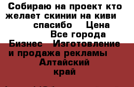 Собираю на проект кто желает скинии на киви 373541697 спасибо  › Цена ­ 1-10000 - Все города Бизнес » Изготовление и продажа рекламы   . Алтайский край